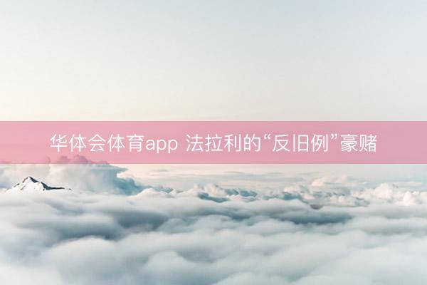 华体会体育app 法拉利的“反旧例”豪赌