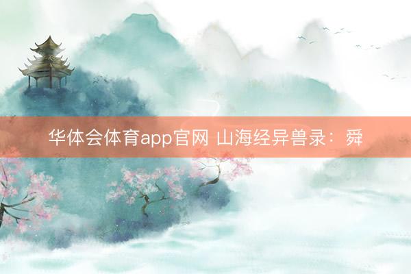 华体会体育app官网 山海经异兽录：舜