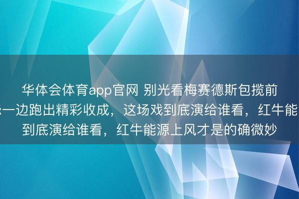 华体会体育app官网 别光看梅赛德斯包揽前二，拉塞尔一边悔怨一边跑出精彩收成，这场戏到底演给谁看，红牛能源上风才是的确微妙