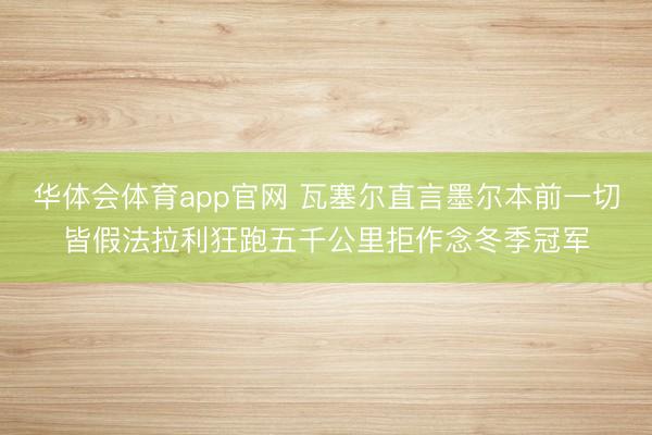 华体会体育app官网 瓦塞尔直言墨尔本前一切皆假法拉利狂跑五千公里拒作念冬季冠军
