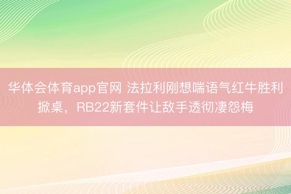 华体会体育app官网 法拉利刚想喘语气红牛胜利掀桌，RB22新套件让敌手透彻凄怨梅