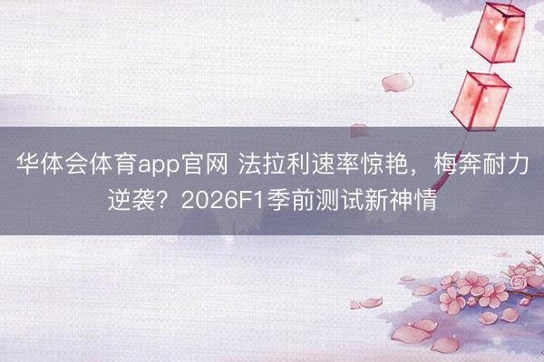 华体会体育app官网 法拉利速率惊艳，梅奔耐力逆袭？2026F1季前测试新神情