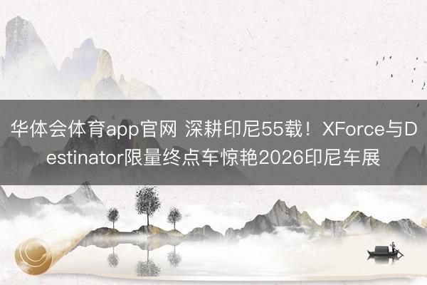 华体会体育app官网 深耕印尼55载!XForce与Destinator限量终点车惊艳2026印尼车展