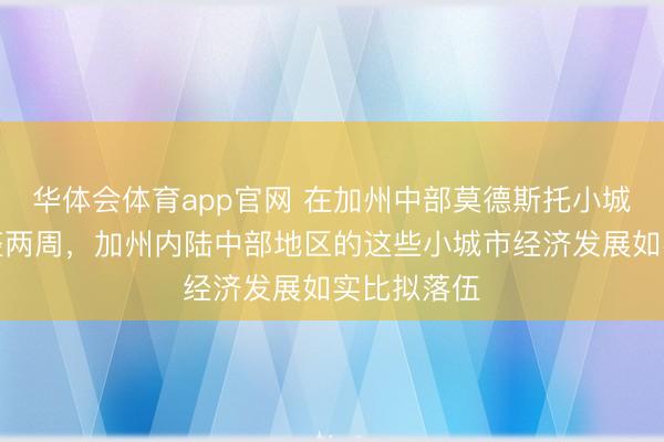 华体会体育app官网 在加州中部莫德斯托小城市待了整整两周，加州内陆中部地区的这些小城市经济发展如实比拟落伍