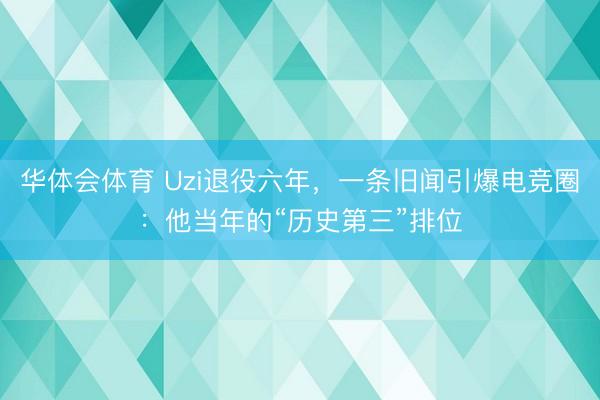 华体会体育 Uzi退役六年,一条旧闻引爆电竞圈:他当年的“历史第三”排位