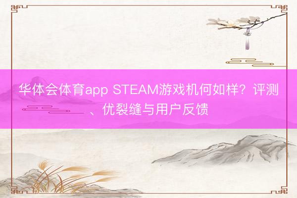 华体会体育app STEAM游戏机何如样?评测、优裂缝与用户反馈