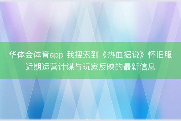 华体会体育app 我搜索到《热血据说》怀旧服近期运营计谋与玩家反映的最新信息