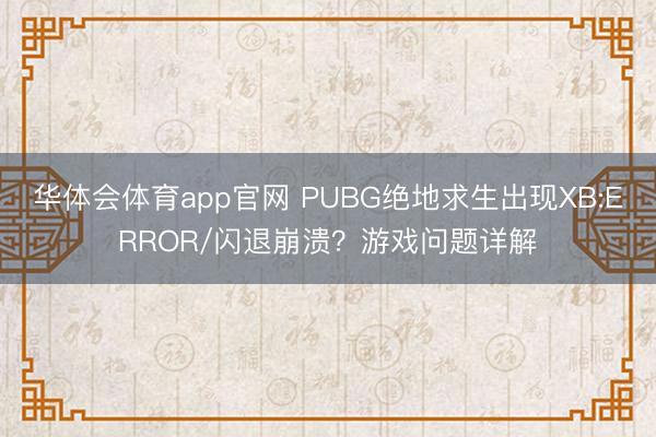 华体会体育app官网 PUBG绝地求生出现XB:ERROR/闪退崩溃？游戏问题详解