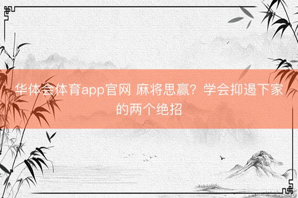 华体会体育app官网 麻将思赢？学会抑遏下家的两个绝招