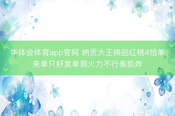 华体会体育app官网 纳贡大王换回红桃4怕单来单只好发单测火力不行奏凯炸