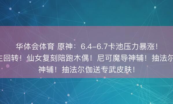 华体会体育 原神：6.4-6.7卡池压力暴涨！至冬引路东谈主回转！仙女复刻陪跑木偶！尼可魔导神辅！抽法尔伽送专武皮肤！