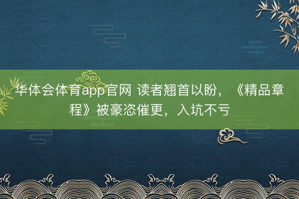 华体会体育app官网 读者翘首以盼，《精品章程》被豪恣催更，入坑不亏