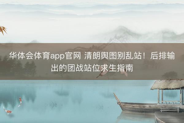 华体会体育app官网 清朗舆图别乱站！后排输出的团战站位求生指南