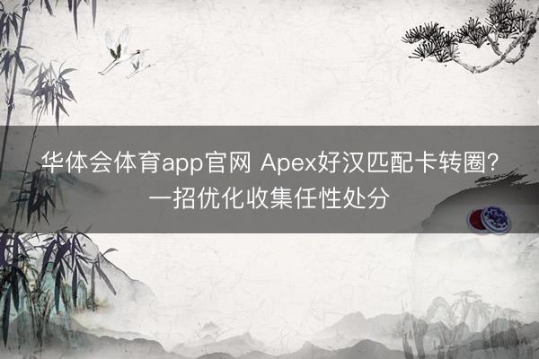 华体会体育app官网 Apex好汉匹配卡转圈？一招优化收集任性处分
