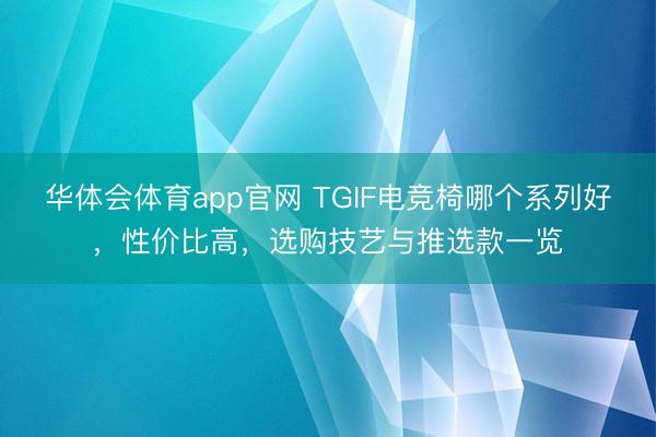 华体会体育app官网 TGIF电竞椅哪个系列好，性价比高，选购技艺与推选款一览