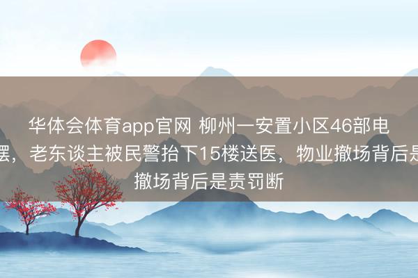 华体会体育app官网 柳州一安置小区46部电梯全停摆，老东谈主被民警抬下15楼送医，物业撤场背后是责罚断