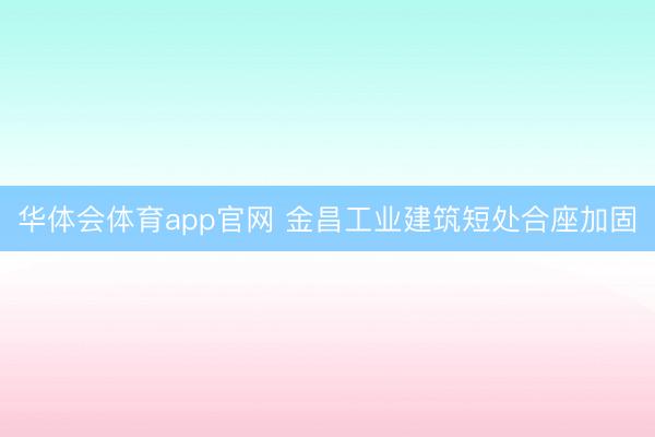 华体会体育app官网 金昌工业建筑短处合座加固