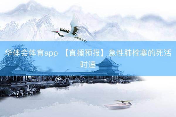 华体会体育app 【直播预报】急性肺栓塞的死活时速