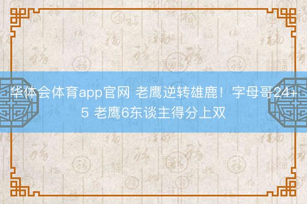 华体会体育app官网 老鹰逆转雄鹿！字母哥24+5 老鹰6东谈主得分上双