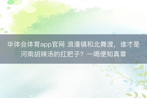 华体会体育app官网 浪漫镇和北舞渡，谁才是河南胡辣汤的扛把子？一喝便知真章