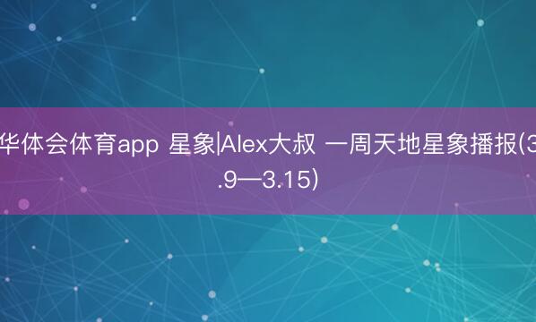 华体会体育app 星象|Alex大叔 一周天地星象播报(3.9—3.15)