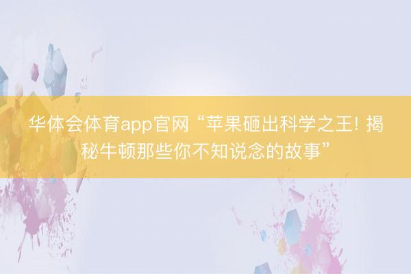 华体会体育app官网 “苹果砸出科学之王! 揭秘牛顿那些你不知说念的故事”